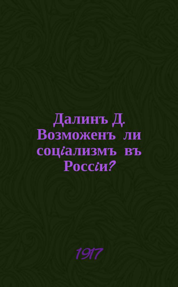 Далинъ Д. Возможенъ ли соцiализмъ въ Россiи? : Конспекты агитацiонныхъ речей №2