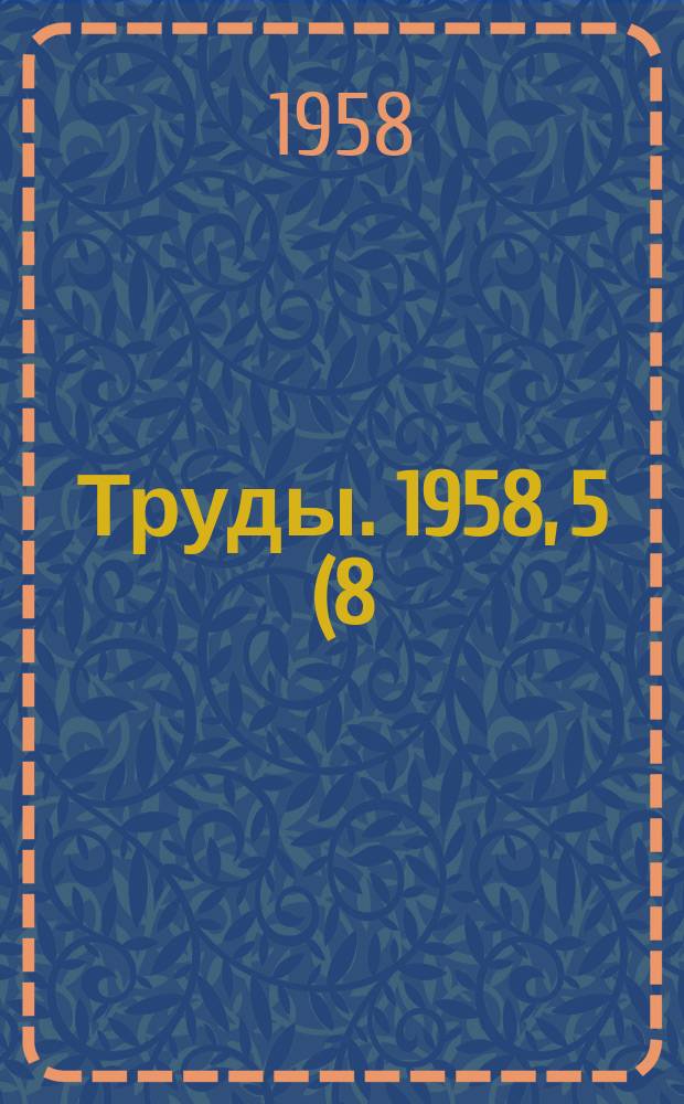 Труды. 1958, 5 (8) .
