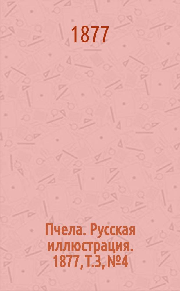 Пчела. Русская иллюстрация. 1877, Т.3, №4 : 1877, Т.3, №4