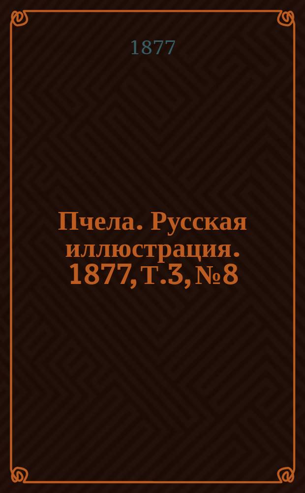 Пчела. Русская иллюстрация. 1877, Т.3, №8 : 1877, Т.3, №8