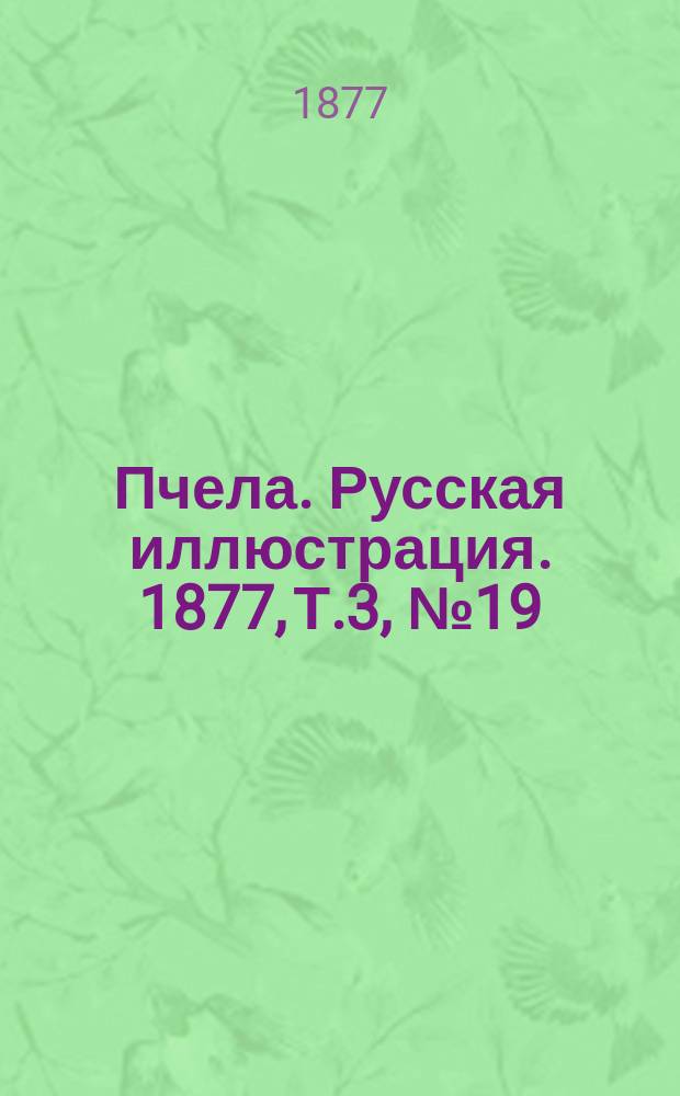 Пчела. Русская иллюстрация. 1877, Т.3, №19 : 1877, Т.3, №19