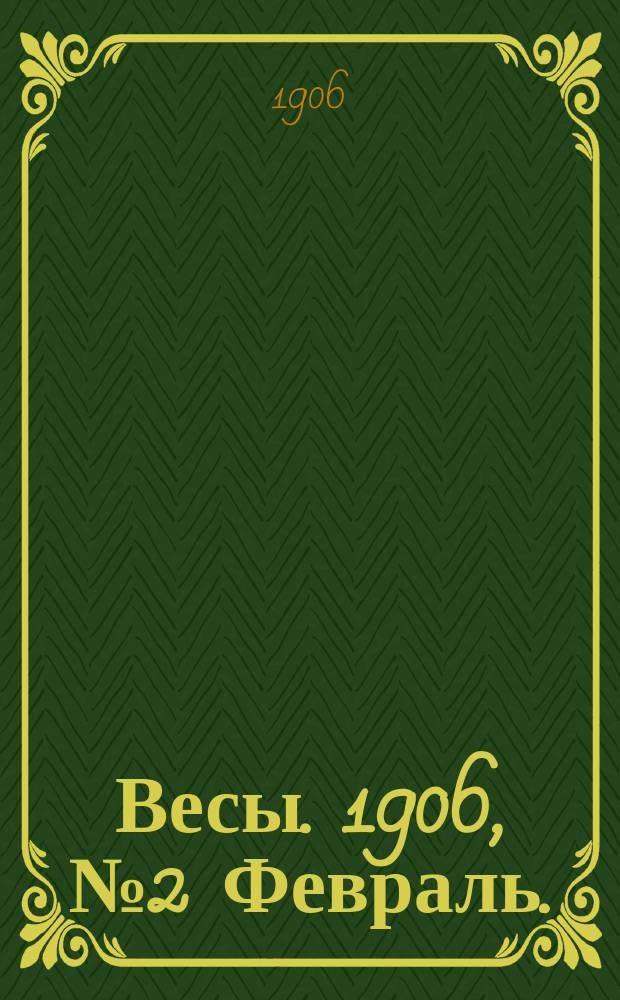 Весы. 1906, №2 Февраль. : 1906, №2 Февраль.