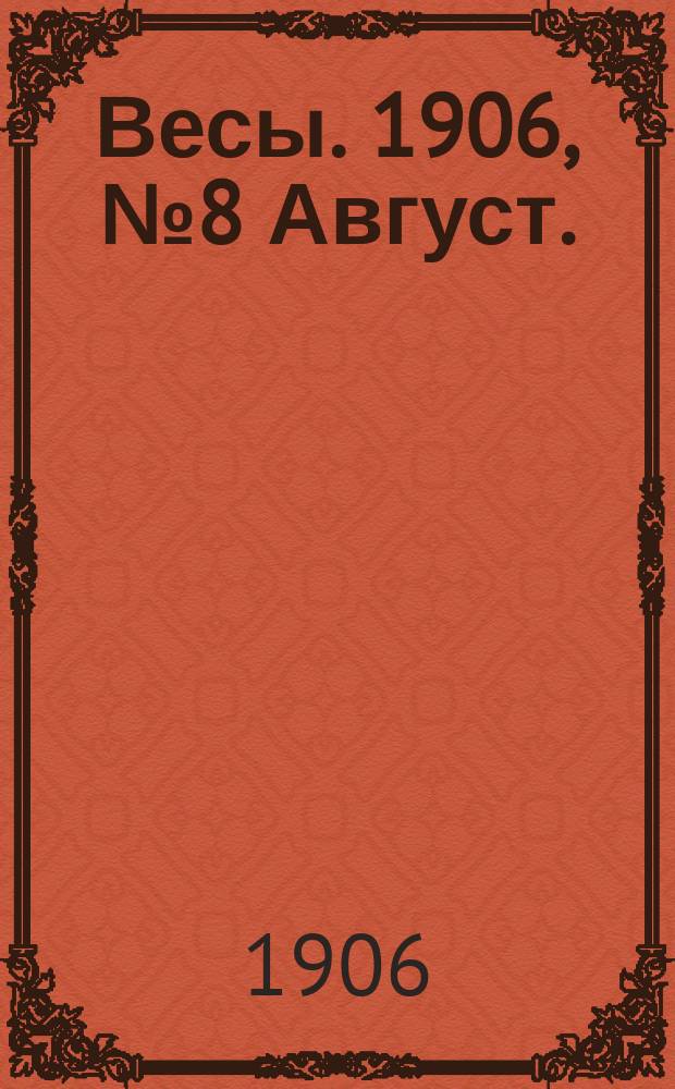 Весы. 1906, №8 Август. : 1906, №8 Август.