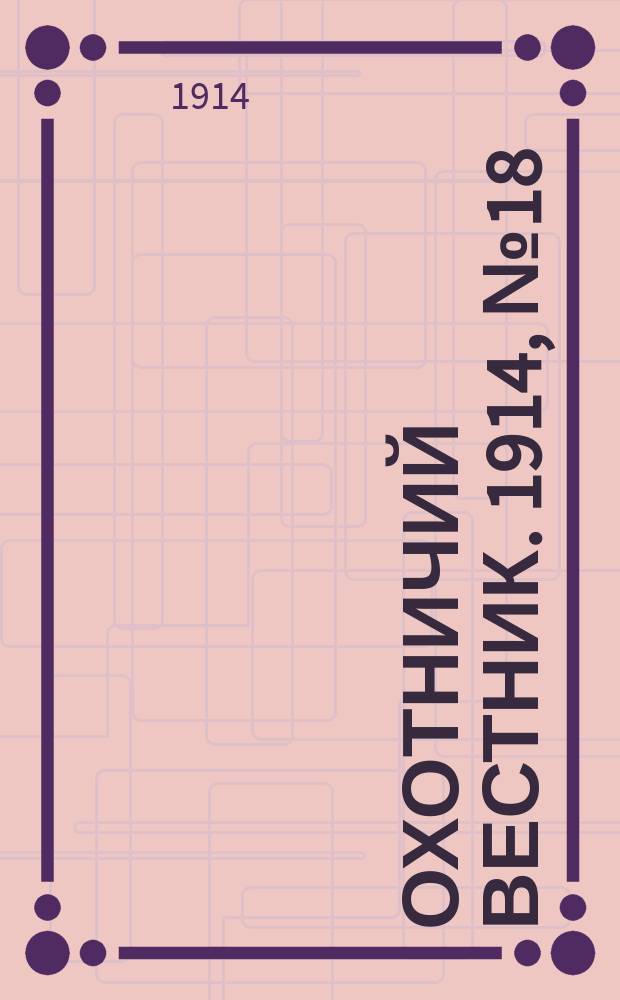 Охотничий вестник. 1914, № 18 : 1914, № 18