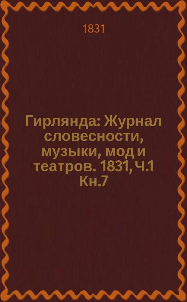 Гирлянда : Журнал словесности, музыки, мод и театров. 1831, Ч.1 Кн.7 : 1831, Ч.1 Кн.7