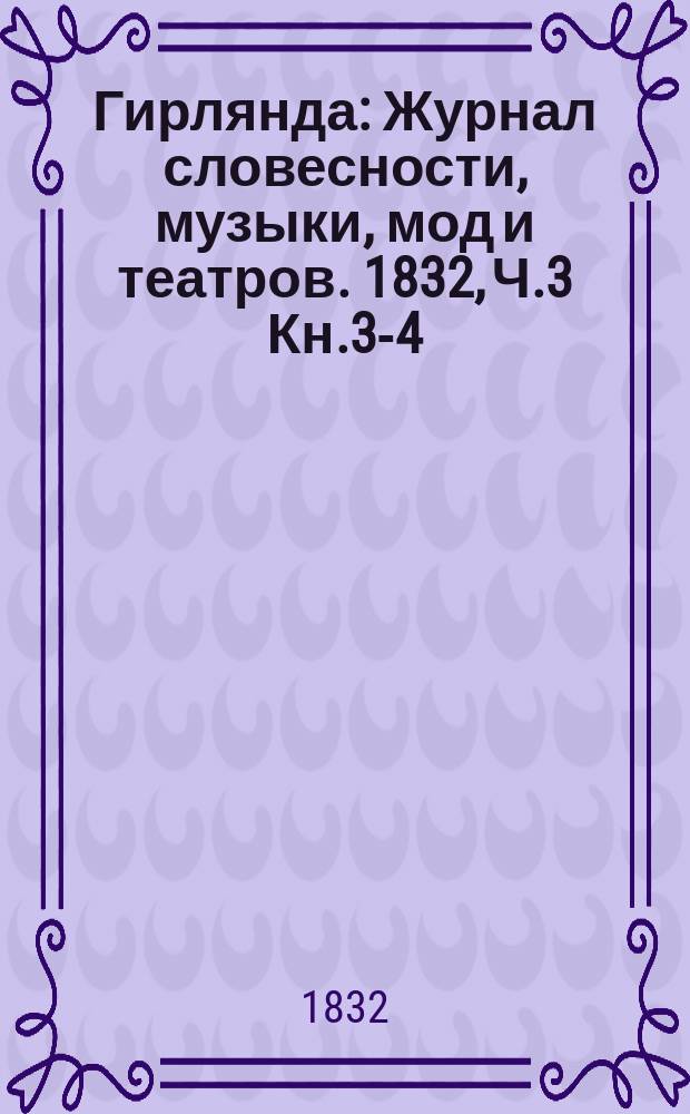 Гирлянда : Журнал словесности, музыки, мод и театров. 1832, Ч.3 Кн.3-4 : 1832, Ч.3 Кн.3-4