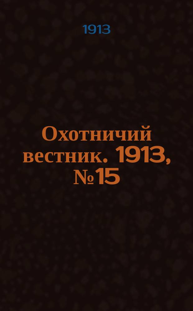 Охотничий вестник. 1913, № 15 : 1913, № 15
