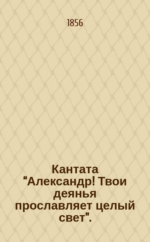 Кантата “Александр! Твои деянья прославляет целый свет”.