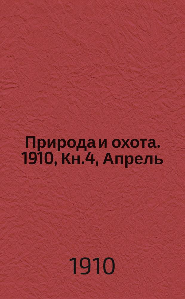 Природа и охота. 1910, Кн.4, Апрель : 1910, Кн.4, Апрель