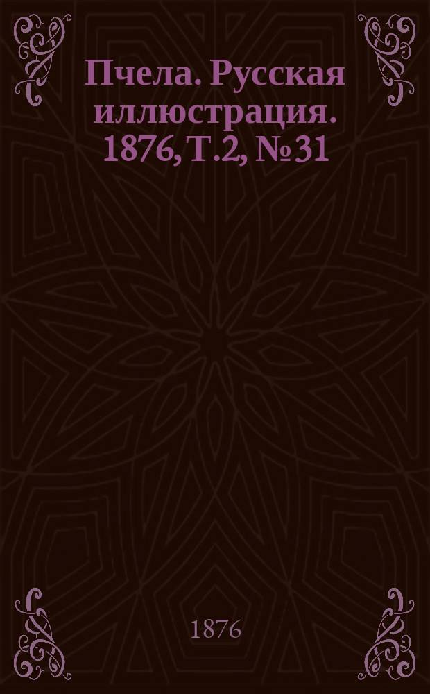 Пчела. Русская иллюстрация. 1876, Т.2, №31 : 1876, Т.2, №31