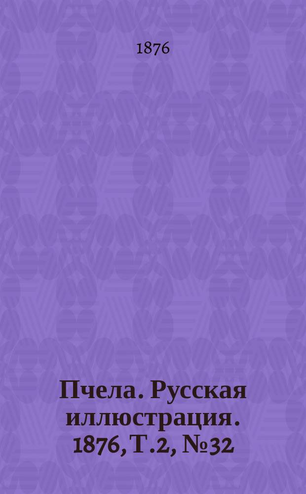 Пчела. Русская иллюстрация. 1876, Т.2, №32 : 1876, Т.2, №32