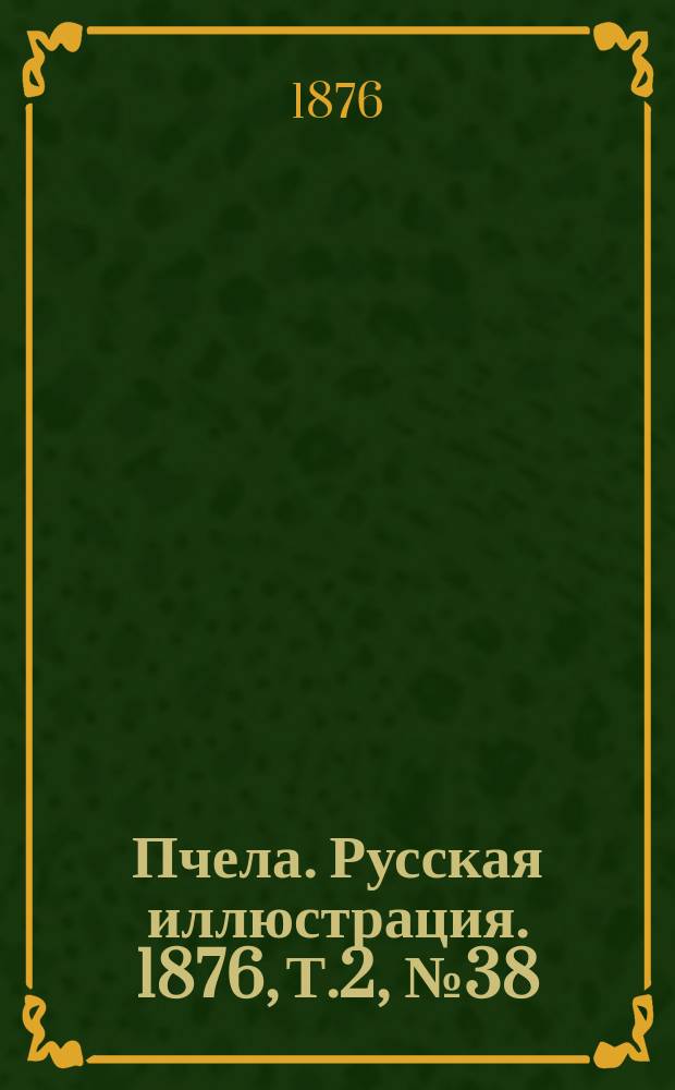 Пчела. Русская иллюстрация. 1876, Т.2, №38 : 1876, Т.2, №38