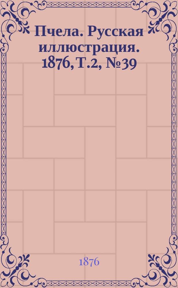 Пчела. Русская иллюстрация. 1876, Т.2, №39 : 1876, Т.2, №39