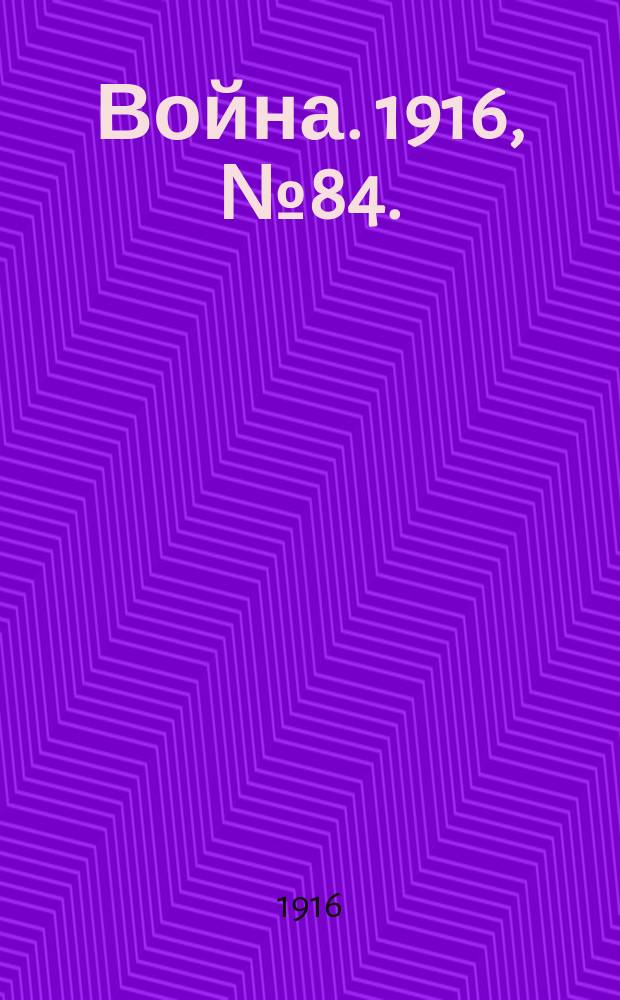 Война. 1916, № 84. : 1916, № 84.
