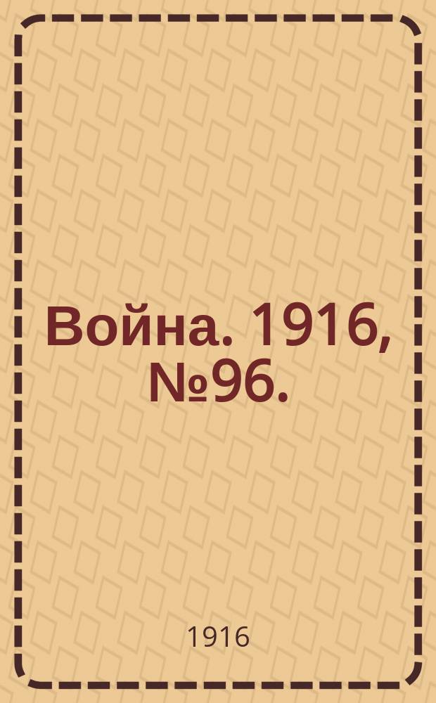 Война. 1916, № 96. : 1916, № 96.