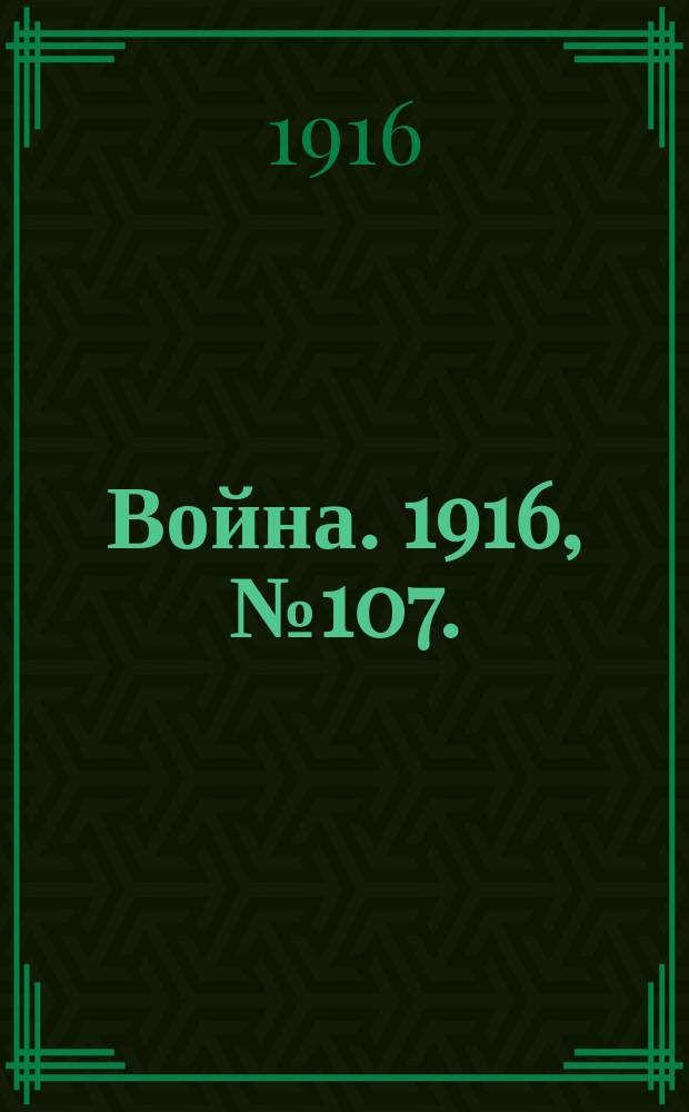 Война. 1916, № 107. : 1916, № 107.