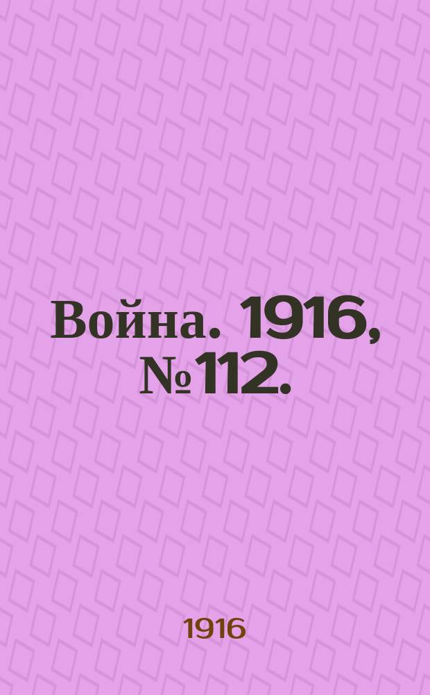 Война. 1916, № 112. : 1916, № 112.