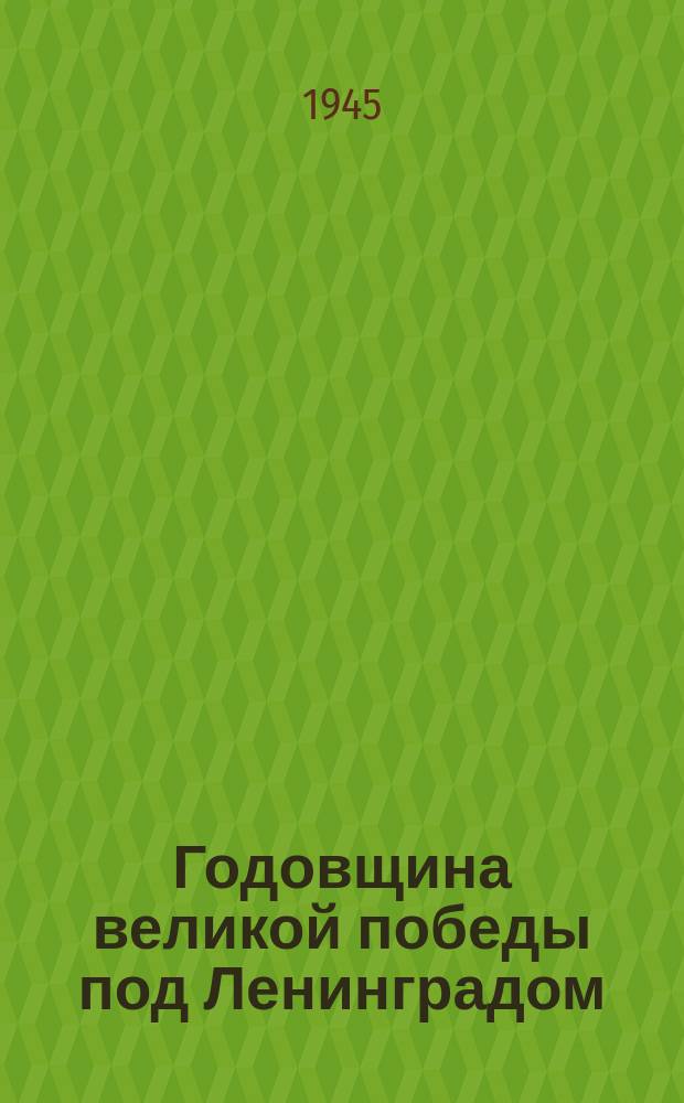 Годовщина великой победы под Ленинградом : Год назад войска Ленинградского фронта в итоге двенадцатидневных напряженных боев решили задачу исторической важности, полностью освободив Ленинград от вражеской блокады ... : плакат