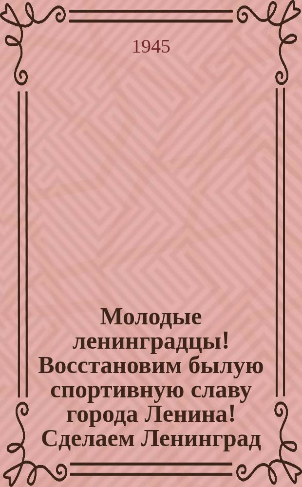 Молодые ленинградцы! Восстановим былую спортивную славу города Ленина! Сделаем Ленинград - городом подлинно-массового спорта, городом спортивных рекордов, спортивных побед! : Ленинград - один из крупнейших центров массового спортивного движения в нашей стране ... : плакат