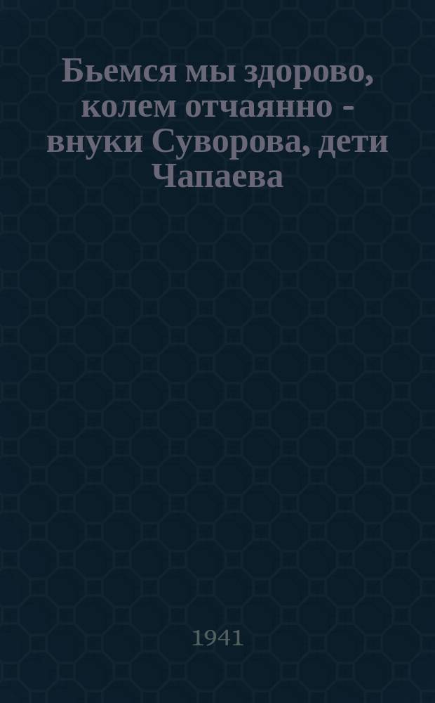 Бьемся мы здорово, колем отчаянно - внуки Суворова, дети Чапаева : Плакат