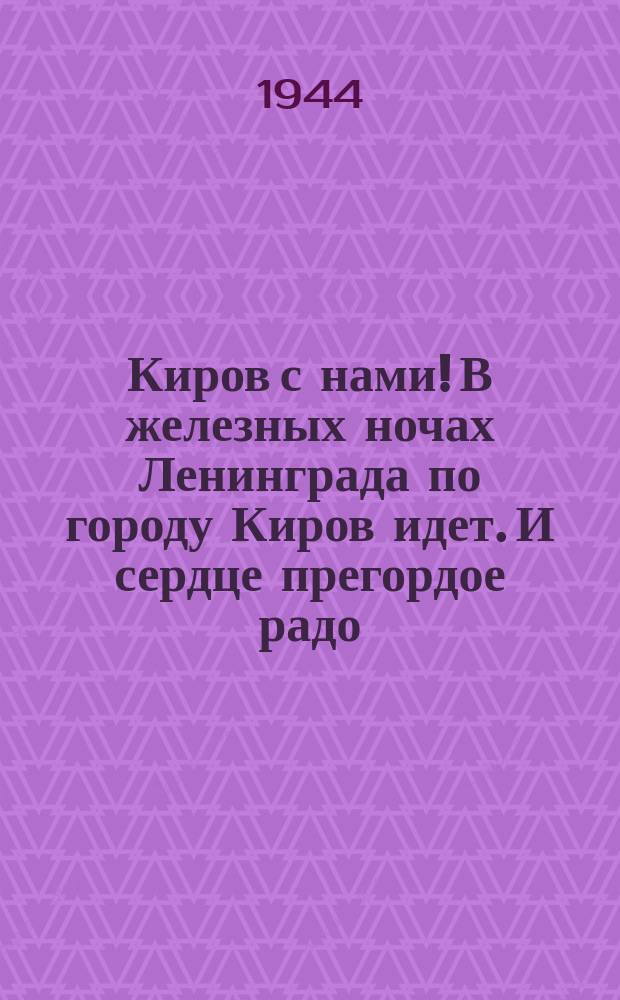 Киров с нами! В железных ночах Ленинграда по городу Киров идет. И сердце прегордое радо, что так непреклонен народ, что крепки советские люди, на страже родимой земли : Плакат