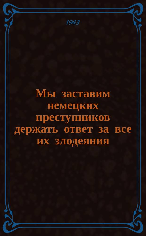 Мы заставим немецких преступников держать ответ за все их злодеяния : Репрод.