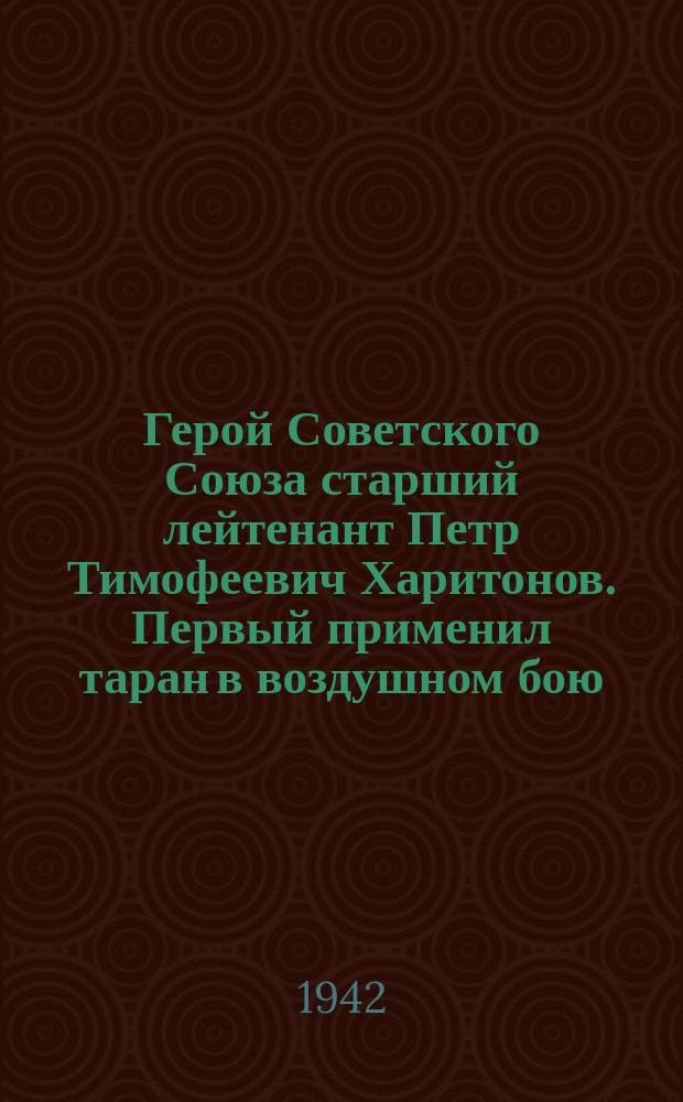 Герой Советского Союза старший лейтенант Петр Тимофеевич Харитонов. Первый применил таран в воздушном бою. Сбил лично 6 самолетов протиника : Портрет