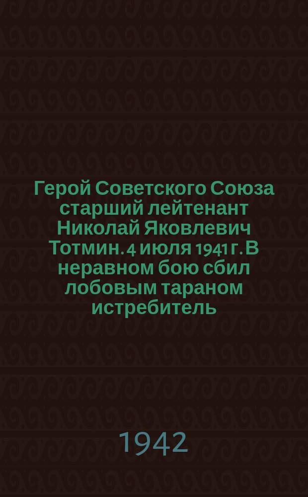 Герой Советского Союза старший лейтенант Николай Яковлевич Тотмин. 4 июля 1941 г. В неравном бою сбил лобовым тараном истребитель : Портрет