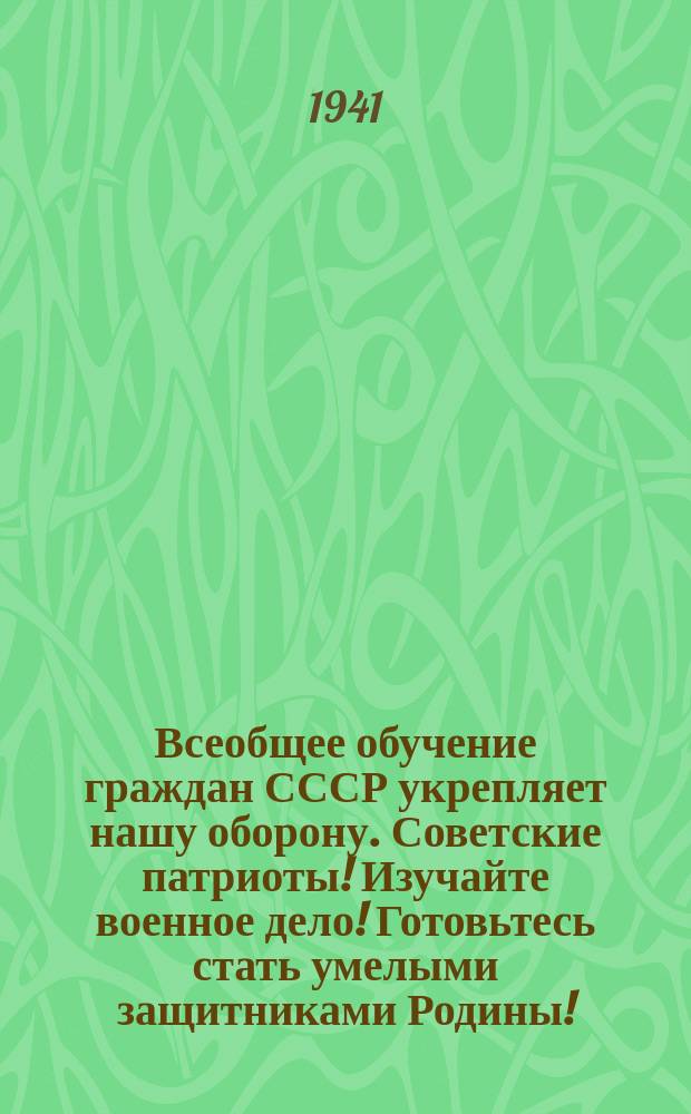 Всеобщее обучение граждан СССР укрепляет нашу оборону. Советские патриоты! Изучайте военное дело! Готовьтесь стать умелыми защитниками Родины! : Плакат