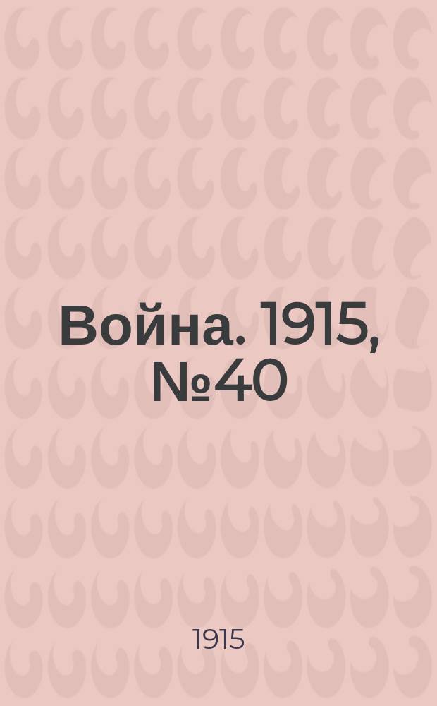 Война. 1915, № 40 : Война (прежде, теперь и потом)