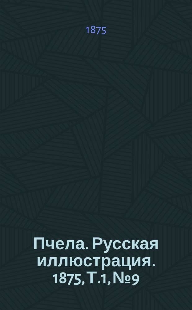 Пчела. Русская иллюстрация. 1875, Т.1, №9 : 1875, Т.1, №9