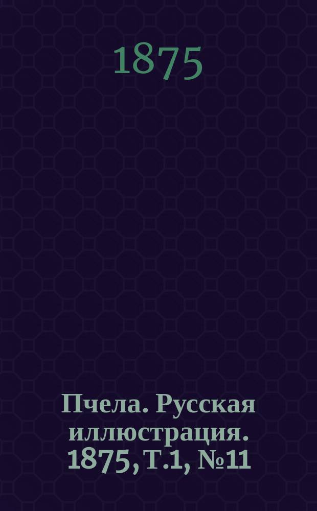 Пчела. Русская иллюстрация. 1875, Т.1, №11 : 1875, Т.1, №11