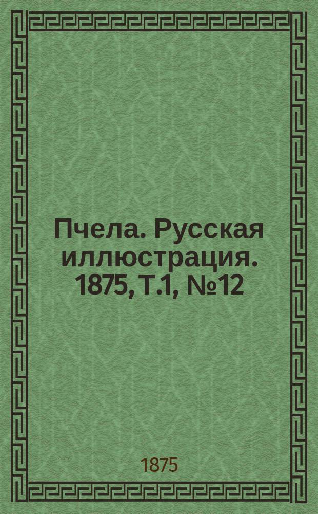 Пчела. Русская иллюстрация. 1875, Т.1, №12 : 1875, Т.1, №12