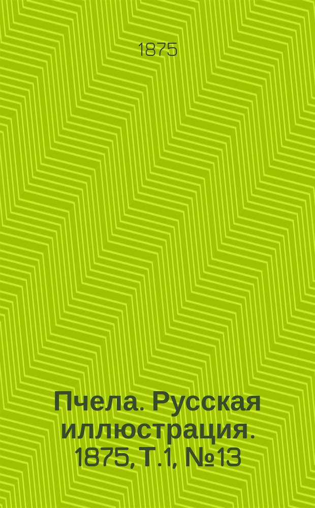 Пчела. Русская иллюстрация. 1875, Т.1, №13 : 1875, Т.1, №13