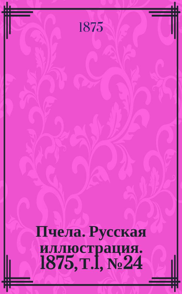 Пчела. Русская иллюстрация. 1875, Т.1, №24 : 1875, Т.1, №24