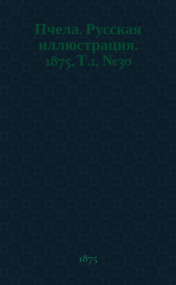 Пчела. Русская иллюстрация. 1875, Т.1, №30 : 1875, Т.1, №30