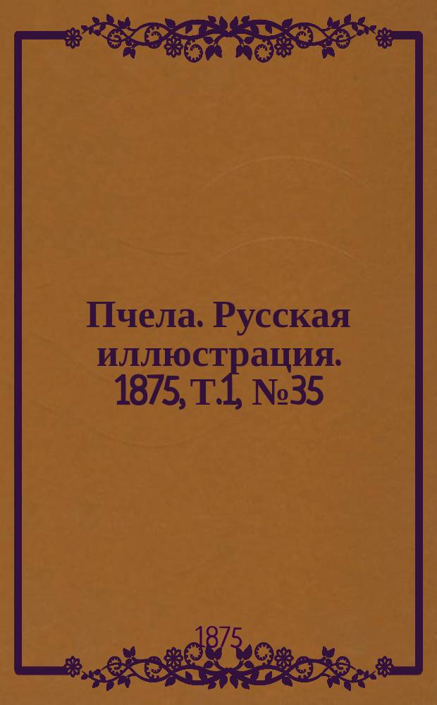 Пчела. Русская иллюстрация. 1875, Т.1, №35 : 1875, Т.1, №35