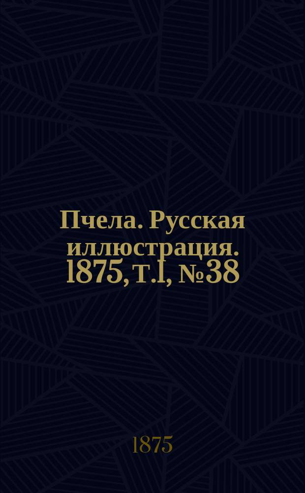 Пчела. Русская иллюстрация. 1875, Т.1, №38 : 1875, Т.1, №38