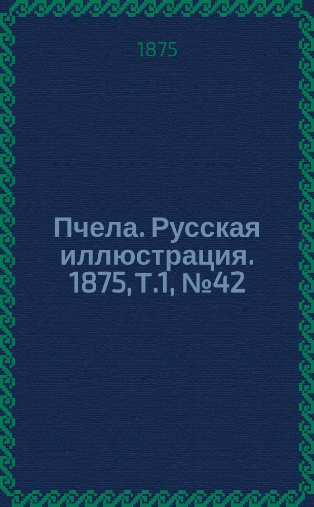 Пчела. Русская иллюстрация. 1875, Т.1, №42 : 1875, Т.1, №42