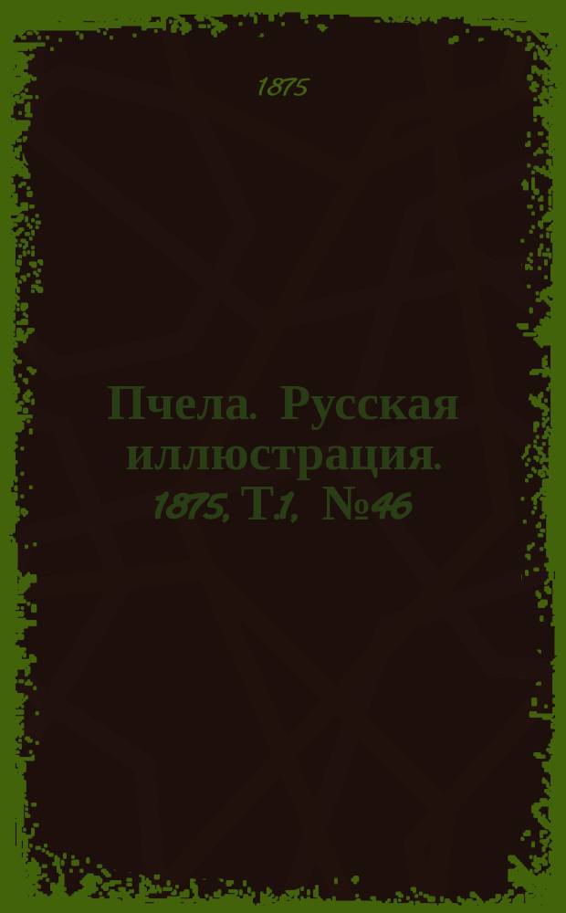 Пчела. Русская иллюстрация. 1875, Т.1, №46 : 1875, Т.1, №46