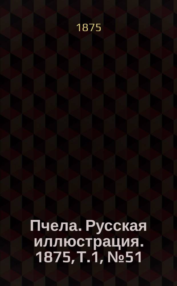 Пчела. Русская иллюстрация. 1875, Т.1, №51 : 1875, Т.1, №51