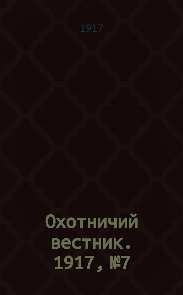 Охотничий вестник. 1917, № 7 : 1917, № 7