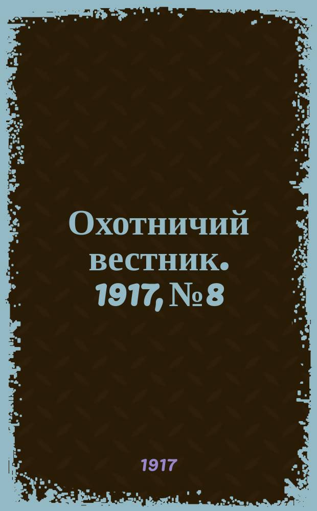 Охотничий вестник. 1917, № 8 : 1917, № 8