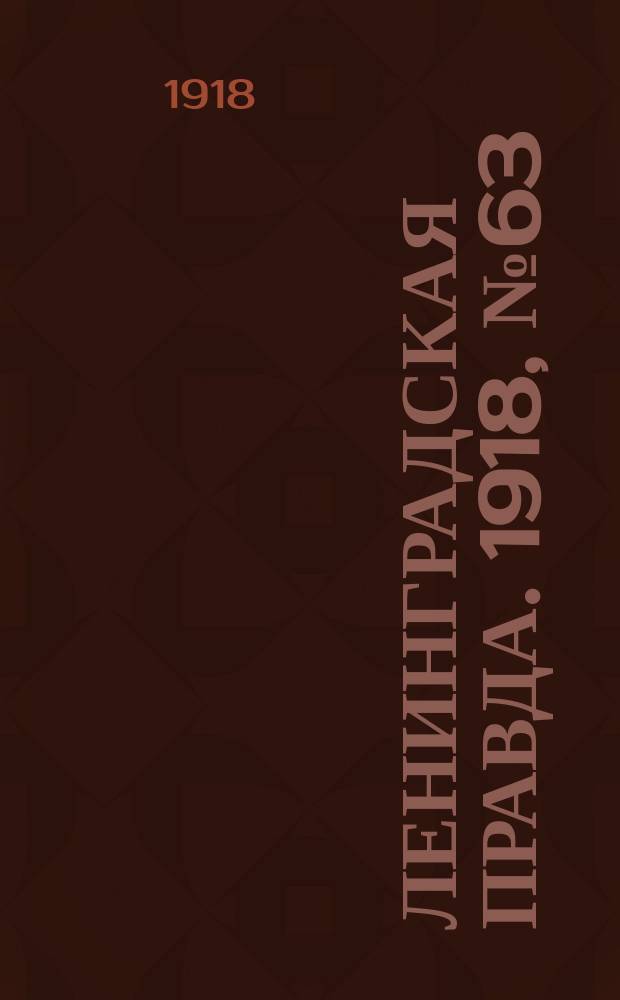 Ленинградская правда. 1918, № 63 (289) (31 (18) марта)