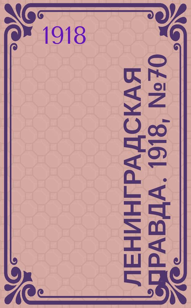 Ленинградская правда. 1918, № 70 (296) (10 апр. (28 марта))