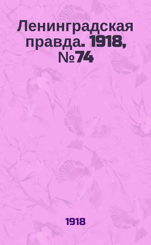 Ленинградская правда. 1918, № 74 (300) (14 (1) апр.)