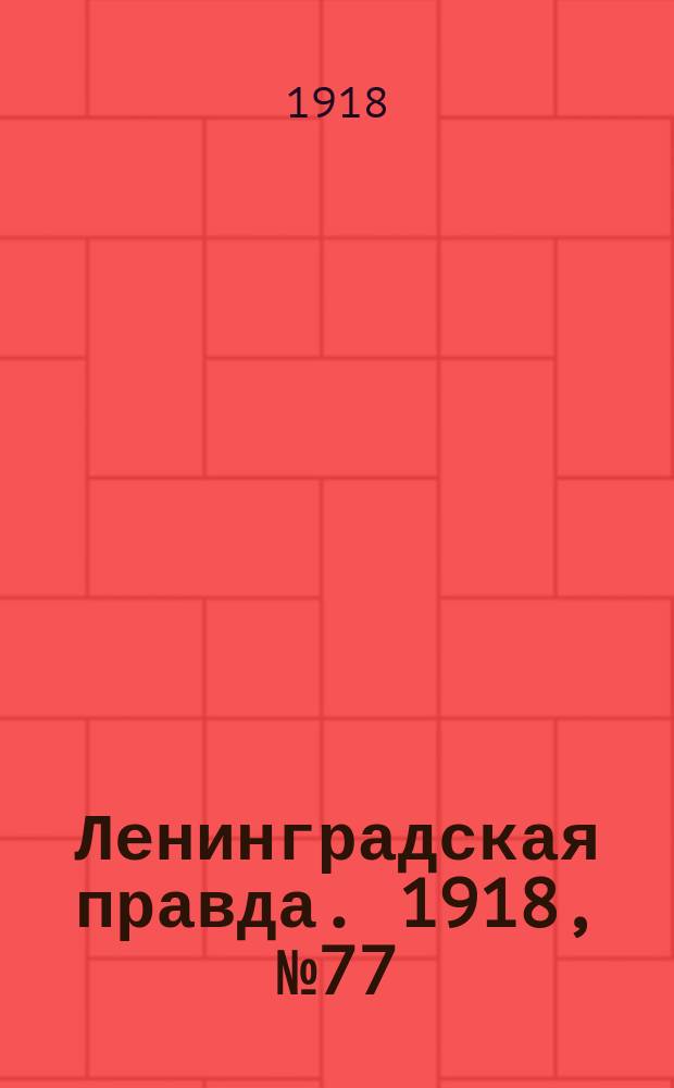 Ленинградская правда. 1918, № 77 (303) (18 (5) апр.)
