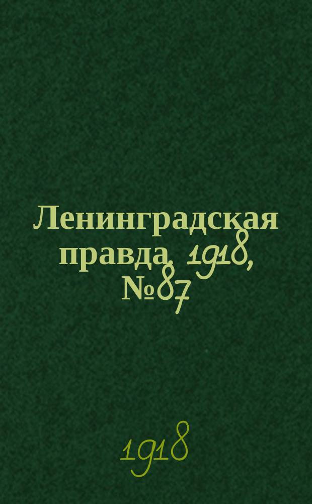 Ленинградская правда. 1918, № 87 (313) (30 (17) апр.)