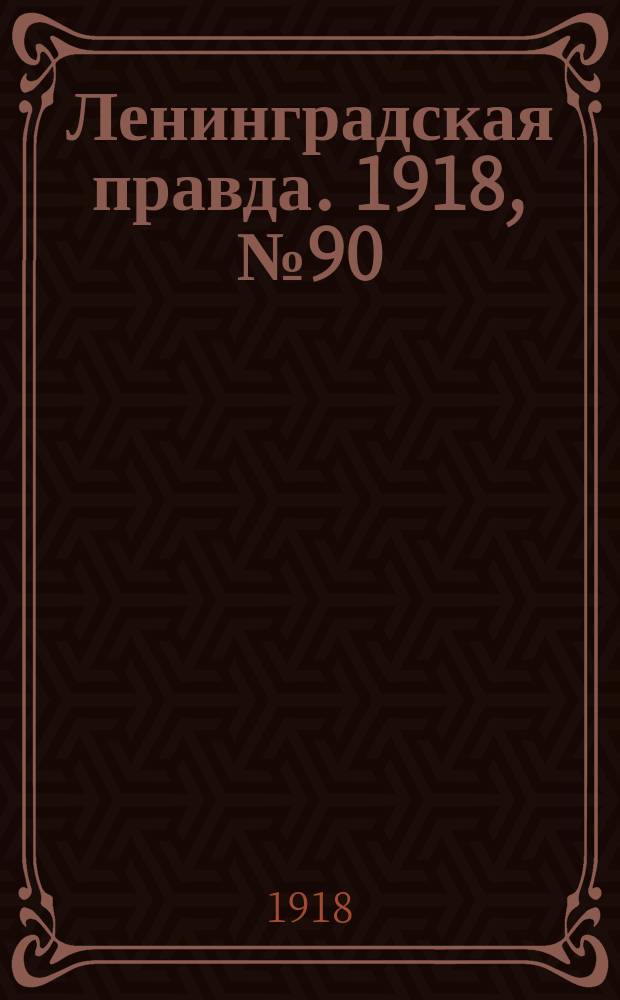 Ленинградская правда. 1918, № 90 (316) (4 мая (21 апр.))