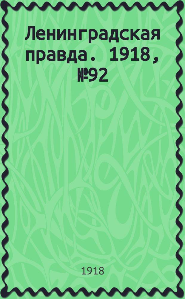 Ленинградская правда. 1918, № 92 (318) (9 мая (26 апр.))